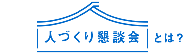 人づくり懇談会とは？