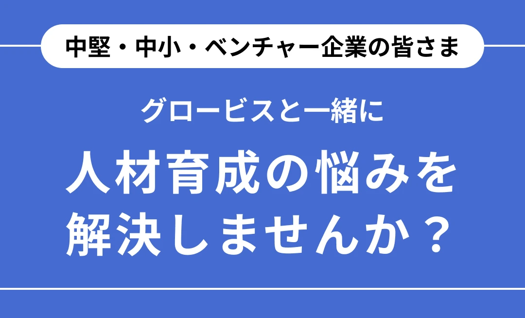 中堅・中小・ベンチャー企業の皆さま、グロービスと一緒に人材育成の悩みを解決しませんか?