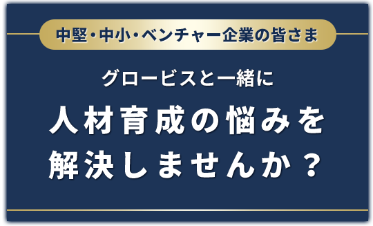 中堅・中小・ベンチャー企業の皆さま、グロービスと一緒に人材育成の悩みを解決しませんか？