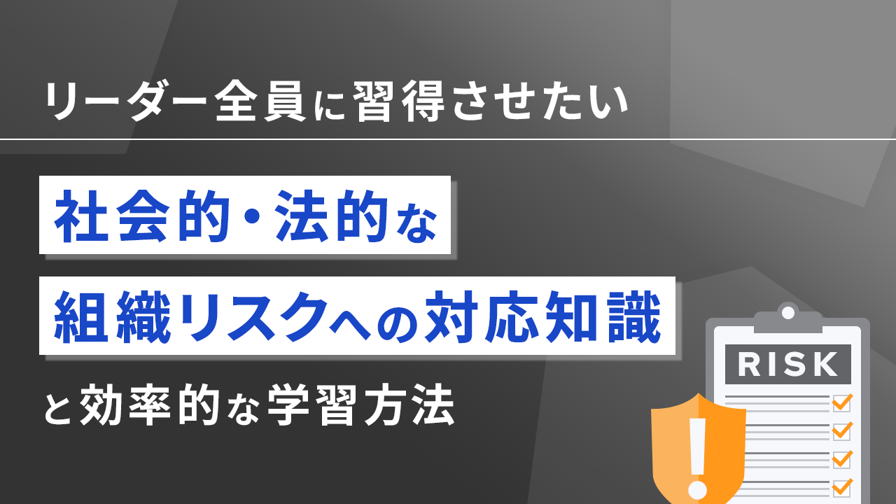 リーダー全員に習得させたい社会的・法的な組織リスクへの対応知識と効率的な学習方法のサムネイル画像
