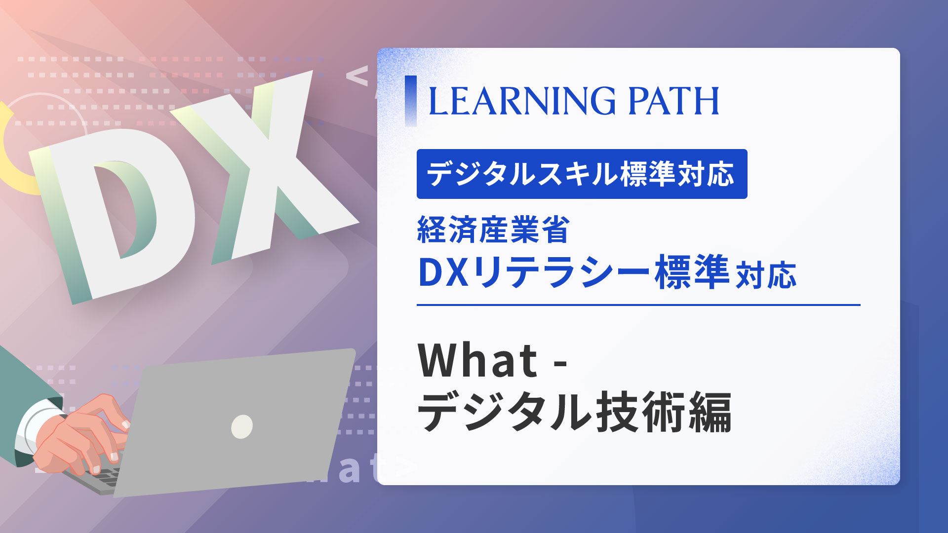 経済産業省「DXリテラシー標準」対応！ ~What-デジタル技術編~