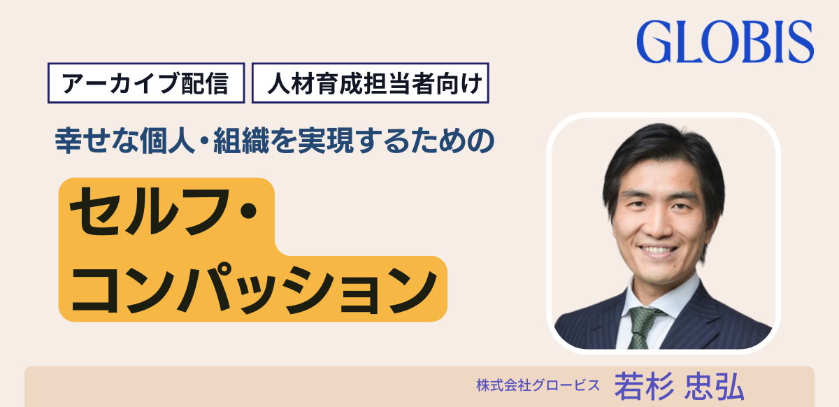 【アーカイブ配信】幸せな個人・組織を実現するための「セルフ・コンパッション」 ～今求められる、誰もが燃え尽きず、成果を出すスキル～