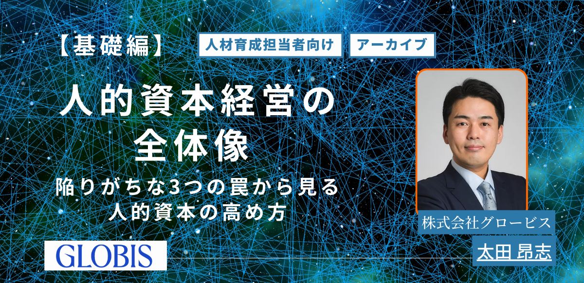 【アーカイブ配信】【基礎編】人的資本経営の全体像 ～陥りがちな3つの罠から見る人的資本の高め方～