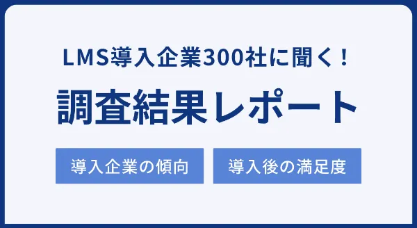 LMS導入企業300社に聞く！ 「導入企業の傾向」と「導入後の満足度」に関する調査レポート