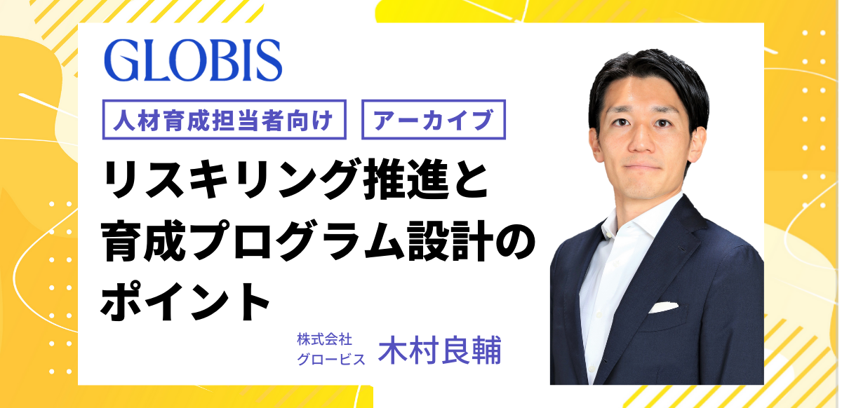 【アーカイブ配信】リスキリング推進と育成プログラム設計のポイント ～施策の実践性を高めるアプローチとは～