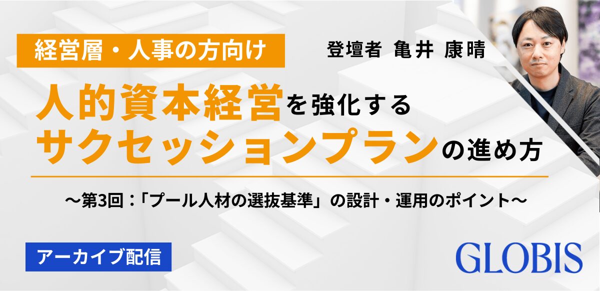 アーカイブ用｜人的資本経営を強化するサクセッションプランの進め方～第3回：「プール人材の選抜基準」の設計・運用のポイント～