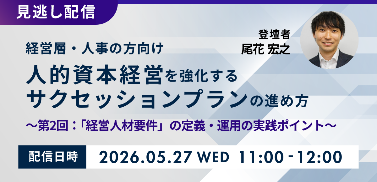 【見逃し配信】人的資本経営を強化するサクセッションプランの進め方 ～第2回：「経営人材要件」の定義・運用の実践ポイント～