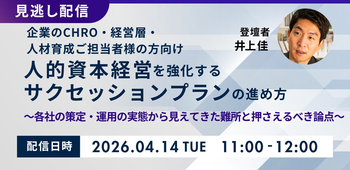 【見逃し配信】人的資本経営を強化するサクセッションプランの進め方 ～第1回：各社の策定・運用の実態から見えてきた難所と押さえるべき論点～