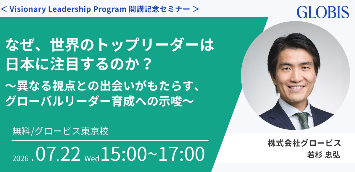 ＜ Visionary Leadership Program 開講記念セミナー ＞ なぜ、世界のトップリーダーは日本に注目するのか？ ― 異なる視点との出会いがもたらす、グローバルリーダー育成への示唆 ―