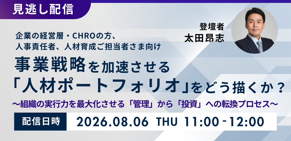 【見逃し配信】事業戦略を加速させる「人材ポートフォリオ」をどう描くか？～ 組織の実行力を最大化させる「管理」から「投資」への転換プロセス～
