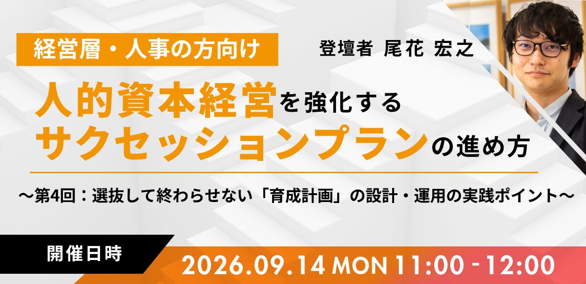 人的資本経営を強化するサクセッションプランの進め方～第4回：選抜して終わらせない「育成計画」の設計・運用の実践ポイント～