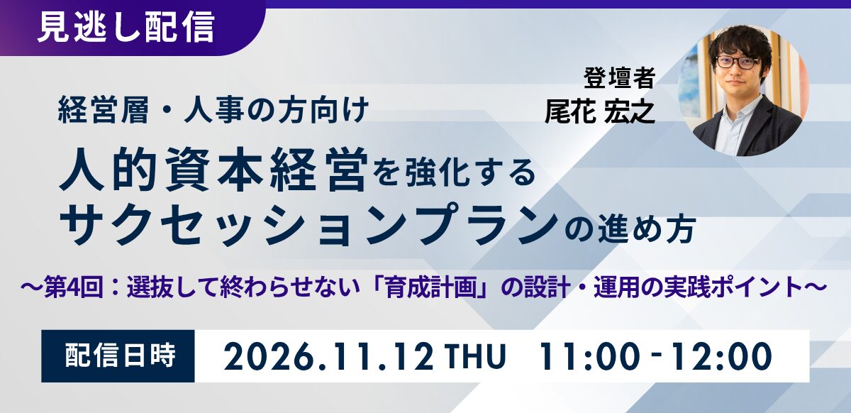 【見逃し配信】人的資本経営を強化するサクセッションプランの進め方～第4回：選抜して終わらせない「育成計画」の設計・運用の実践ポイント～<br />
