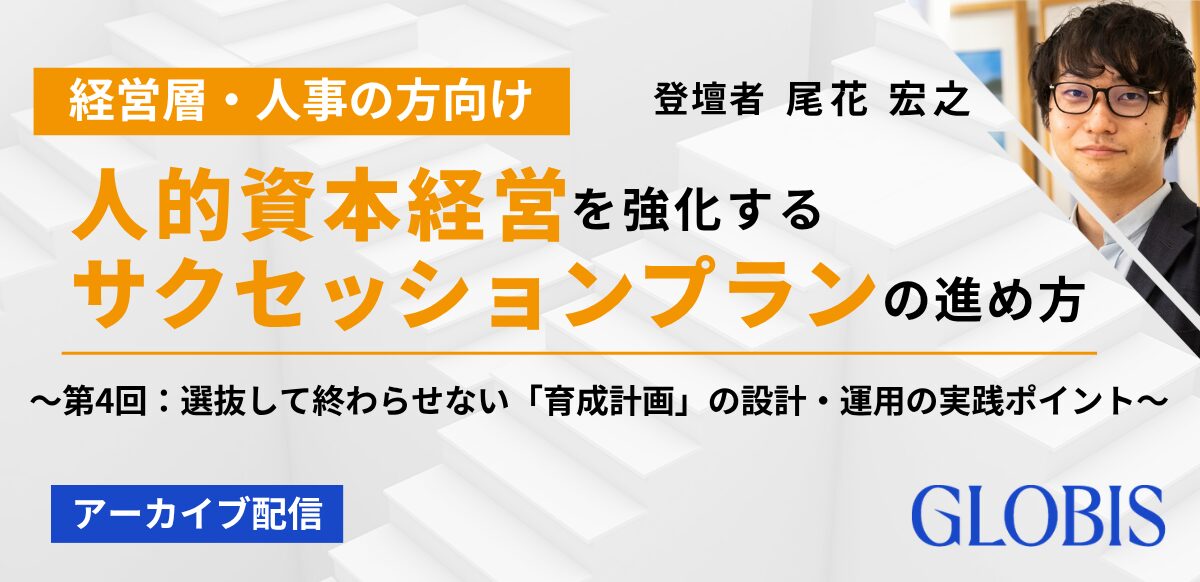 アーカイブ用｜人的資本経営を強化するサクセッションプランの進め方～第4回：選抜して終わらせない「育成計画」の設計・運用の実践ポイント～